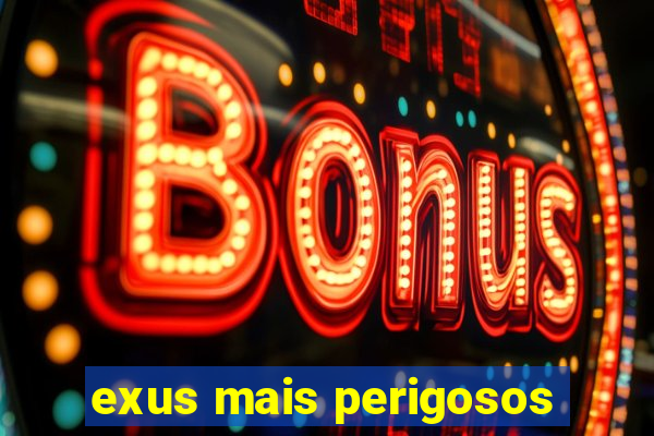 exus mais perigosos